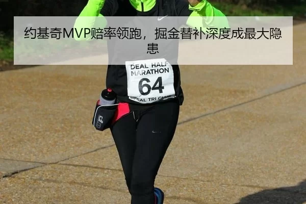 约基奇MVP赔率领跑，掘金替补深度成最大隐患