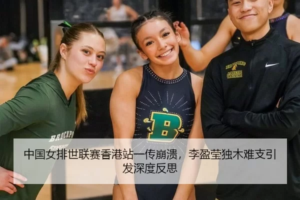 中国女排世联赛香港站一传崩溃，李盈莹独木难支引发深度反思