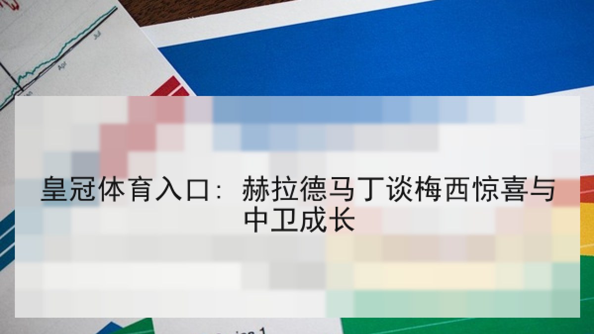 皇冠体育入口: 赫拉德马丁谈梅西惊喜与中卫成长