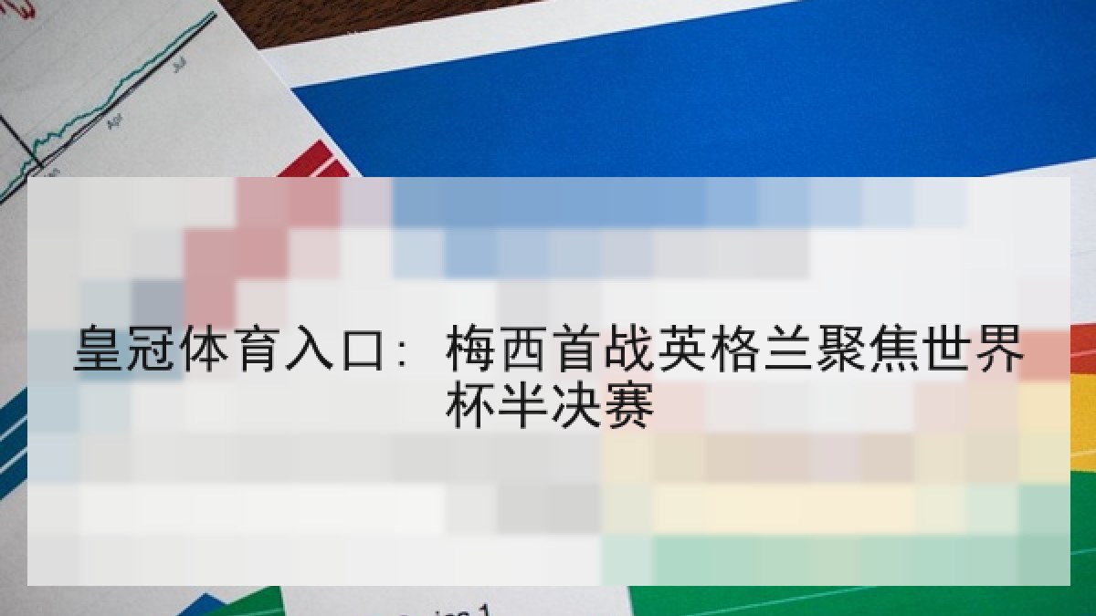 皇冠体育入口: 梅西首战英格兰聚焦世界杯半决赛