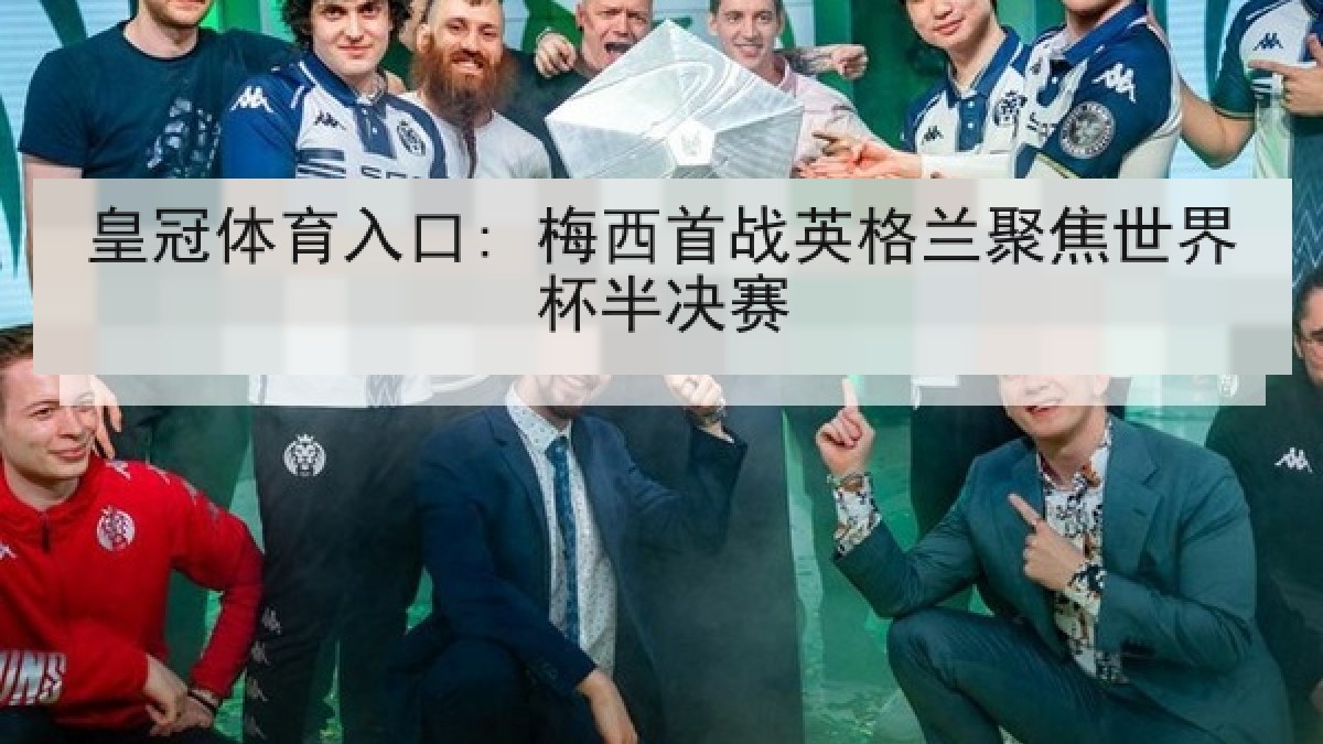 皇冠体育入口: 梅西首战英格兰聚焦世界杯半决赛