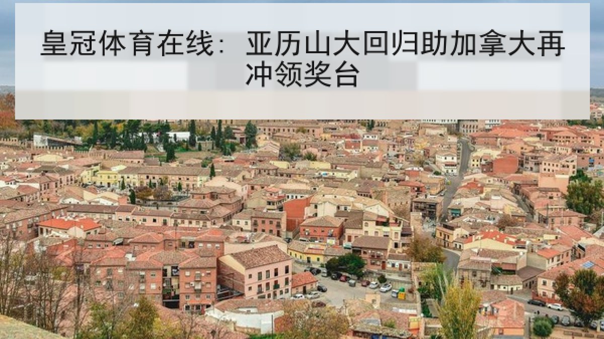 皇冠体育在线: 亚历山大回归助加拿大再冲领奖台
