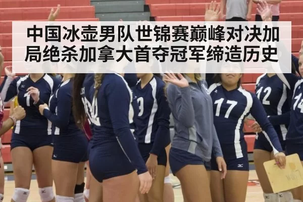 中国冰壶男队世锦赛巅峰对决加局绝杀加拿大首夺冠军缔造历史
