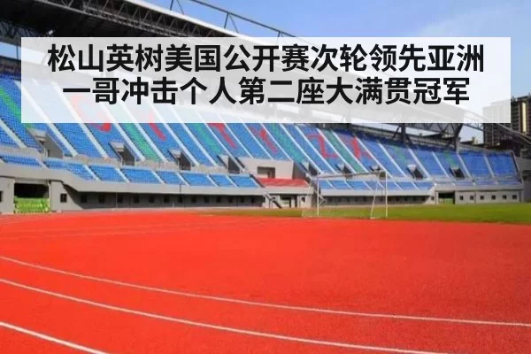松山英树美国公开赛次轮领先亚洲一哥冲击个人第二座大满贯冠军