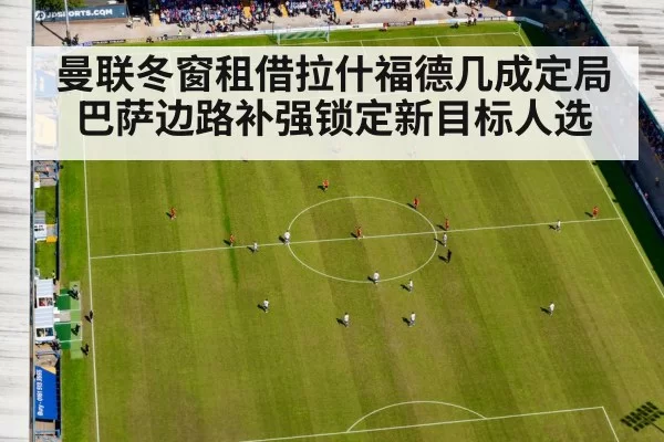曼联冬窗租借拉什福德几成定局 巴萨边路补强锁定新目标人选