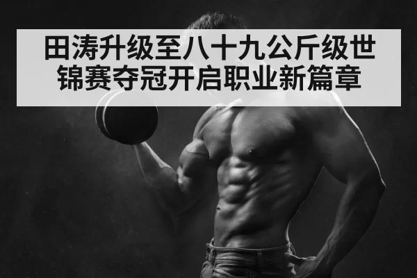 田涛升级至八十九公斤级世锦赛夺冠开启职业新篇章