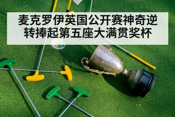 麦克罗伊英国公开赛神奇逆转捧起第五座大满贯奖杯