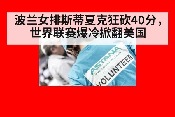 波兰女排斯蒂夏克狂砍40分，世界联赛爆冷掀翻美国