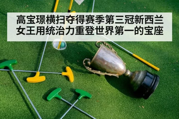 高宝璟横扫夺得赛季第三冠新西兰女王用统治力重登世界第一的宝座