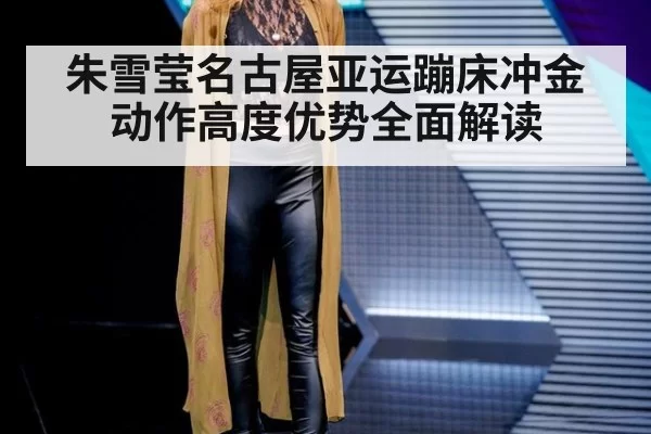 朱雪莹名古屋亚运蹦床冲金动作高度优势全面解读
