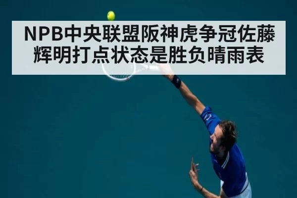 NPB中央联盟阪神虎争冠佐藤辉明打点状态是胜负晴雨表