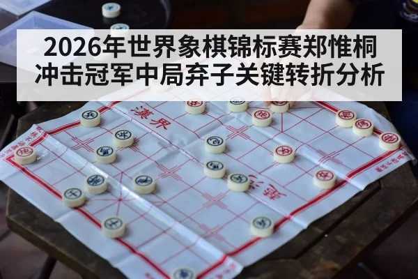 2026年世界象棋锦标赛郑惟桐冲击冠军中局弃子关键转折分析